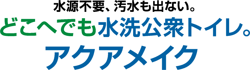 水源不用、汚水も出ない。どこへでも水洗公衆トイレ。アクアメイク