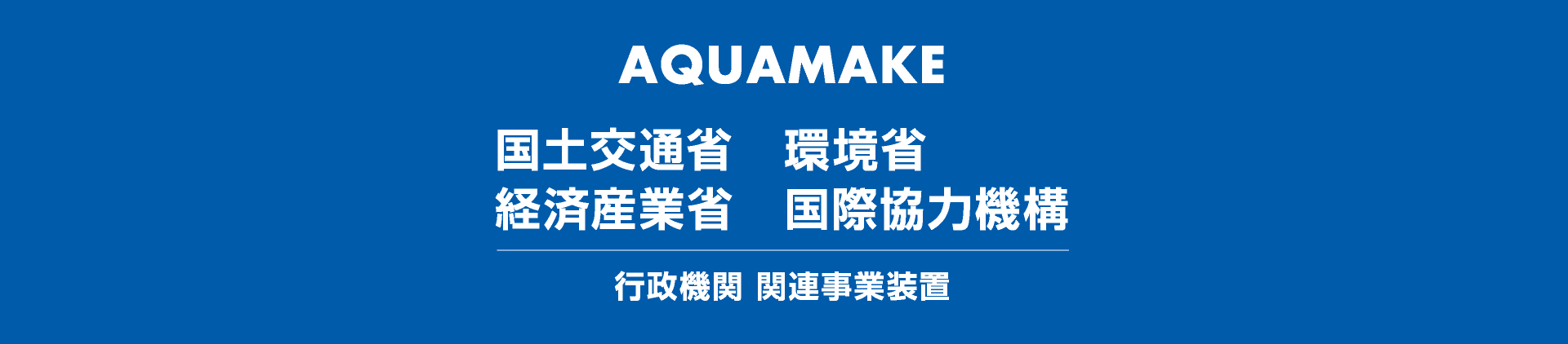 AQUAMAKE 行政機関 関連事業装置