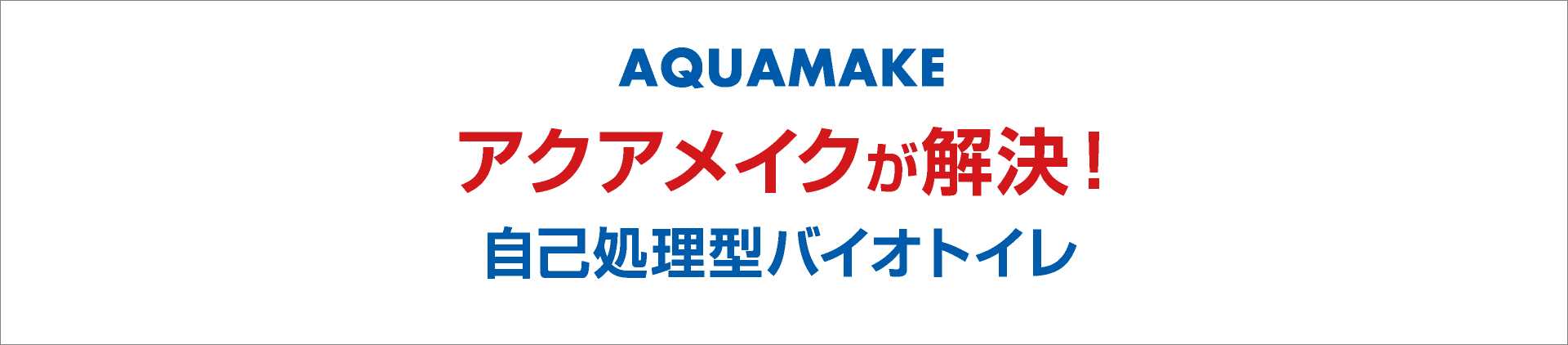 AQUAMAKE アクアメイクが解決！自己処理型バイオトイレ