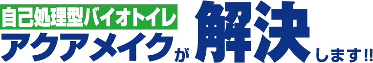 自己処理型バイオトイレ アクアメイクが解決します!