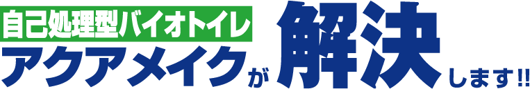 自己処理型バイオトイレ アクアメイクが解決します！